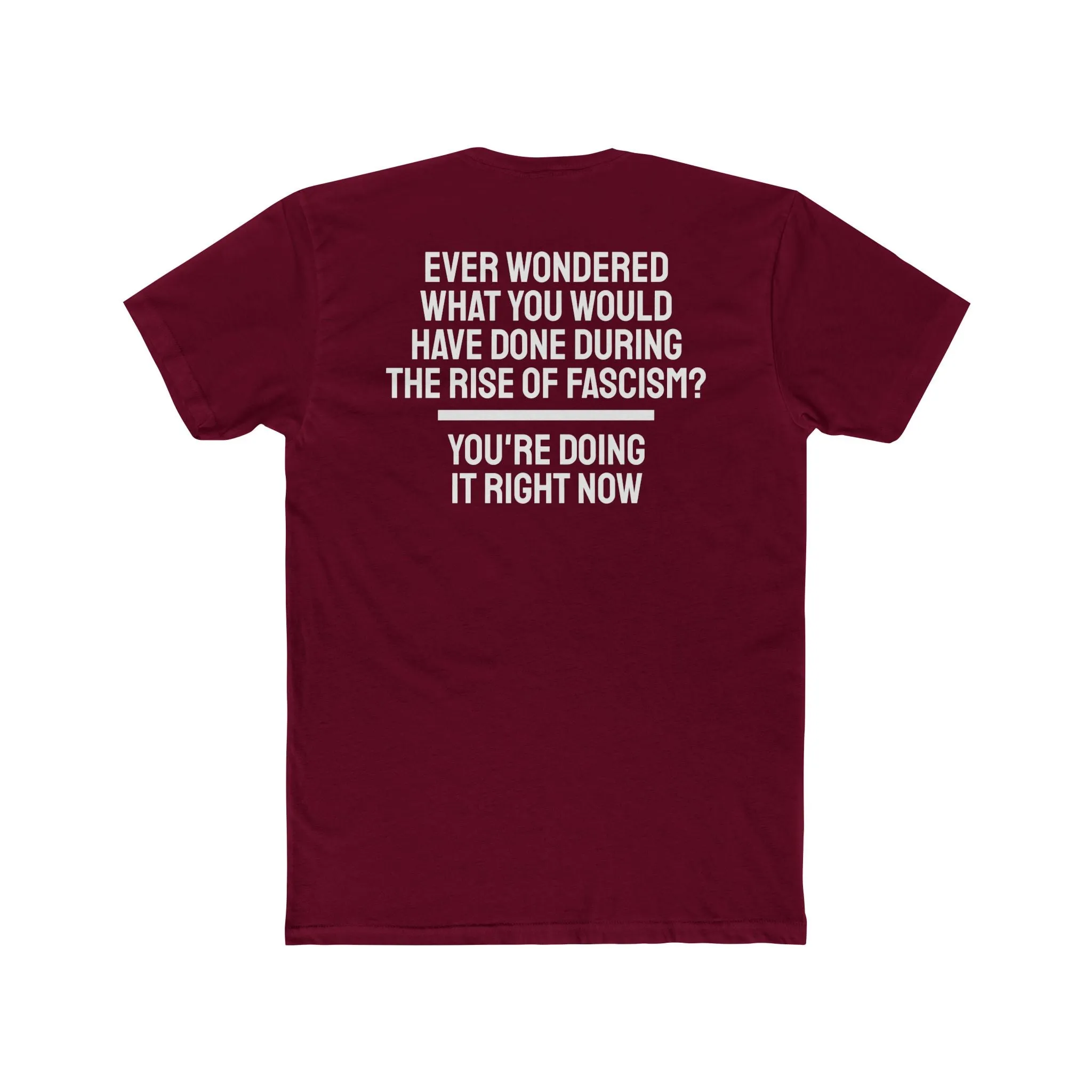 Ever Wondered What You Would Have Done During The Rise Of Fascism? You're Doing It Right Now - Unisex Cotton Crew Tee