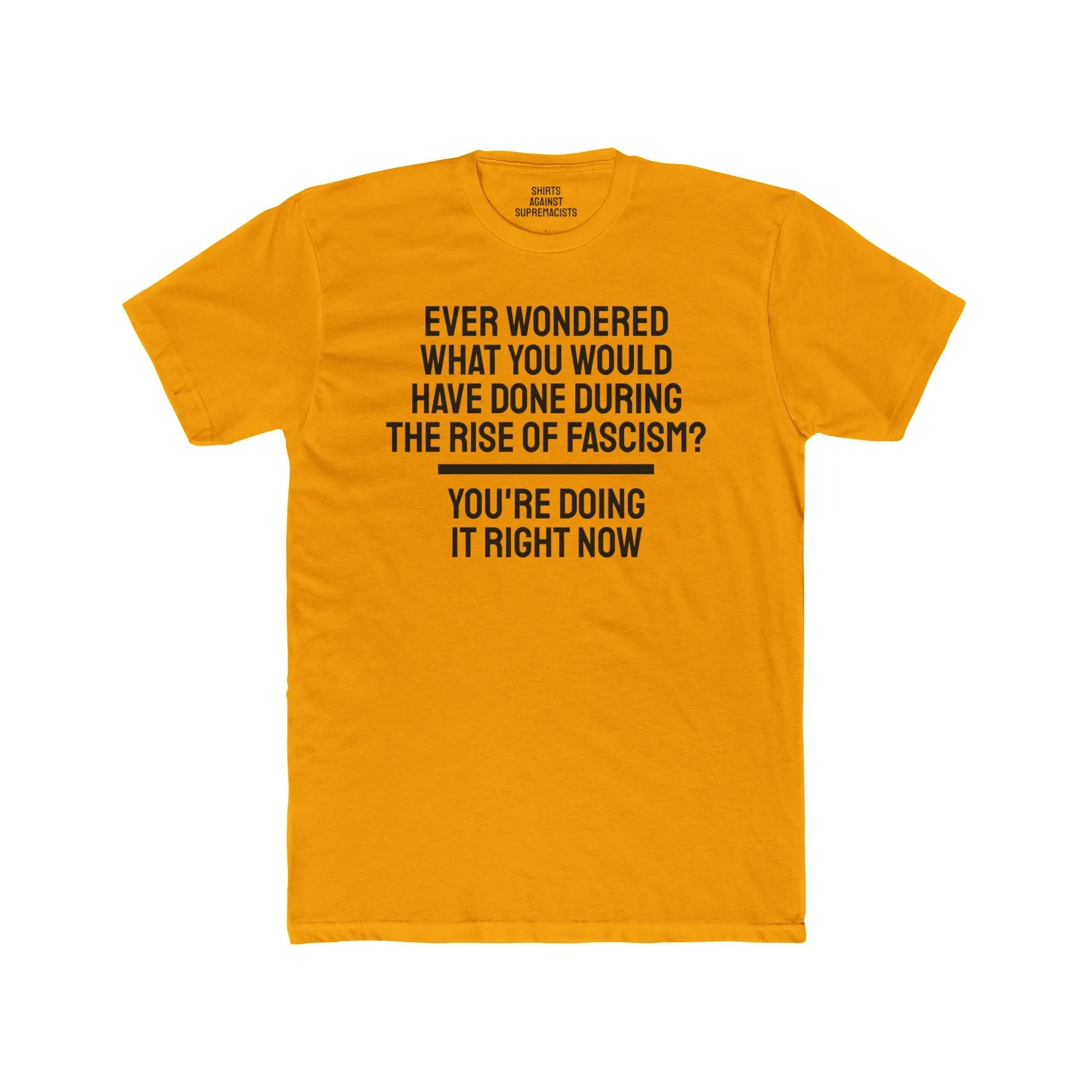 Ever Wondered What You Would Have Done During The Rise Of Fascism? You're Doing It Right Now - Unisex Cotton Crew Tee