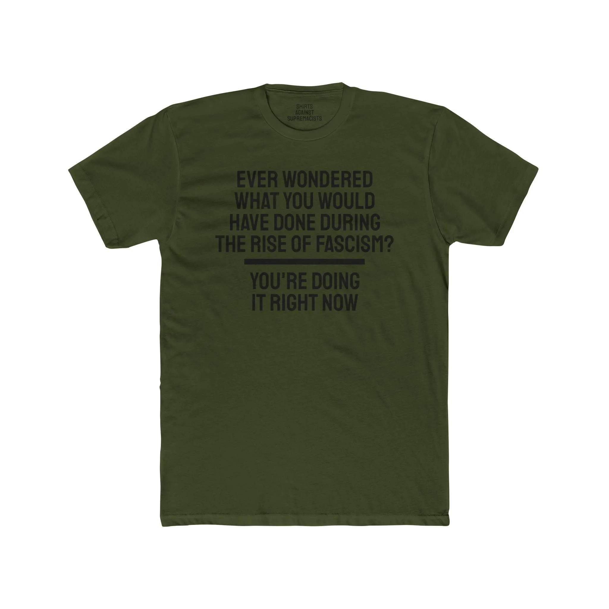 Ever Wondered What You Would Have Done During The Rise Of Fascism? You're Doing It Right Now - Unisex Cotton Crew Tee