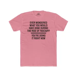 Ever Wondered What You Would Have Done During The Rise Of Fascism? You're Doing It Right Now - Unisex Cotton Crew Tee