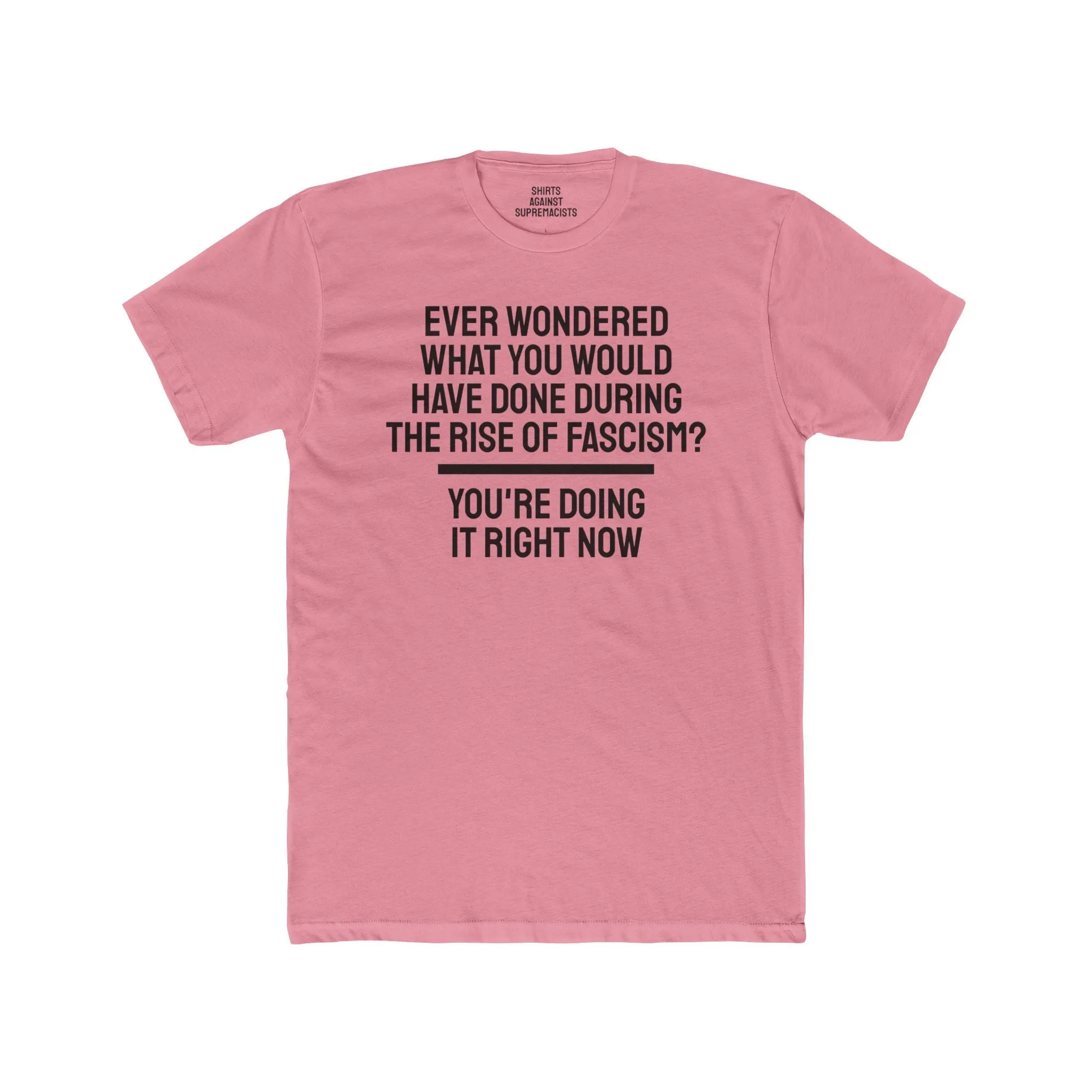 Ever Wondered What You Would Have Done During The Rise Of Fascism? You're Doing It Right Now - Unisex Cotton Crew Tee