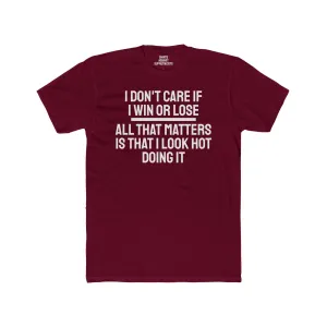 I Don't Care If I Win Or Lose All That Matters Is That I Look Hot Doing It - Unisex Cotton Crew Tee