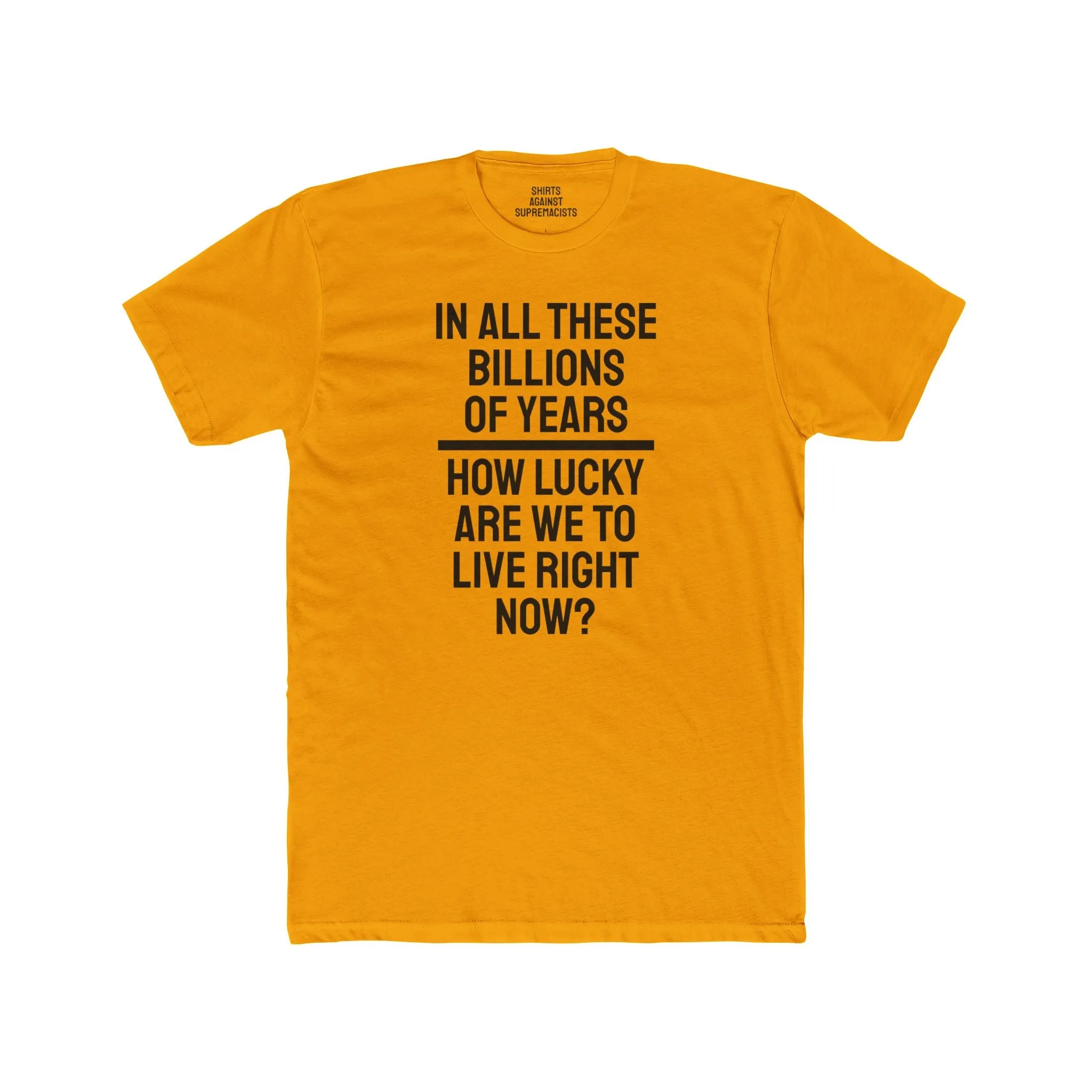 In All These Billions Of Years How Lucky Are We To Live Right Now? - Unisex Cotton Crew Tee