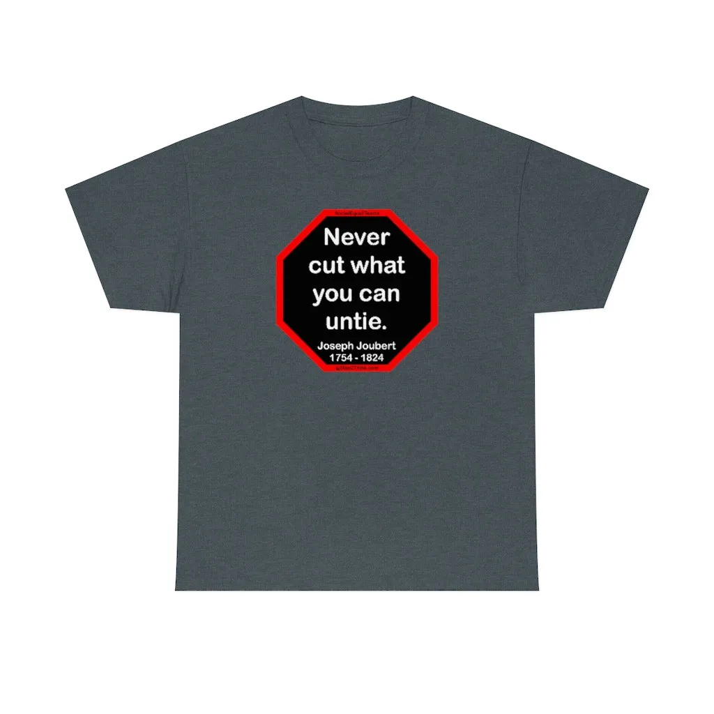 Never cut what you can untie.  -  Joseph Joubert  1754 - 1824