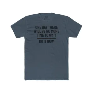 One Day There Will Be No More Time To Wait Do It Now - Unisex Cotton Crew Tee