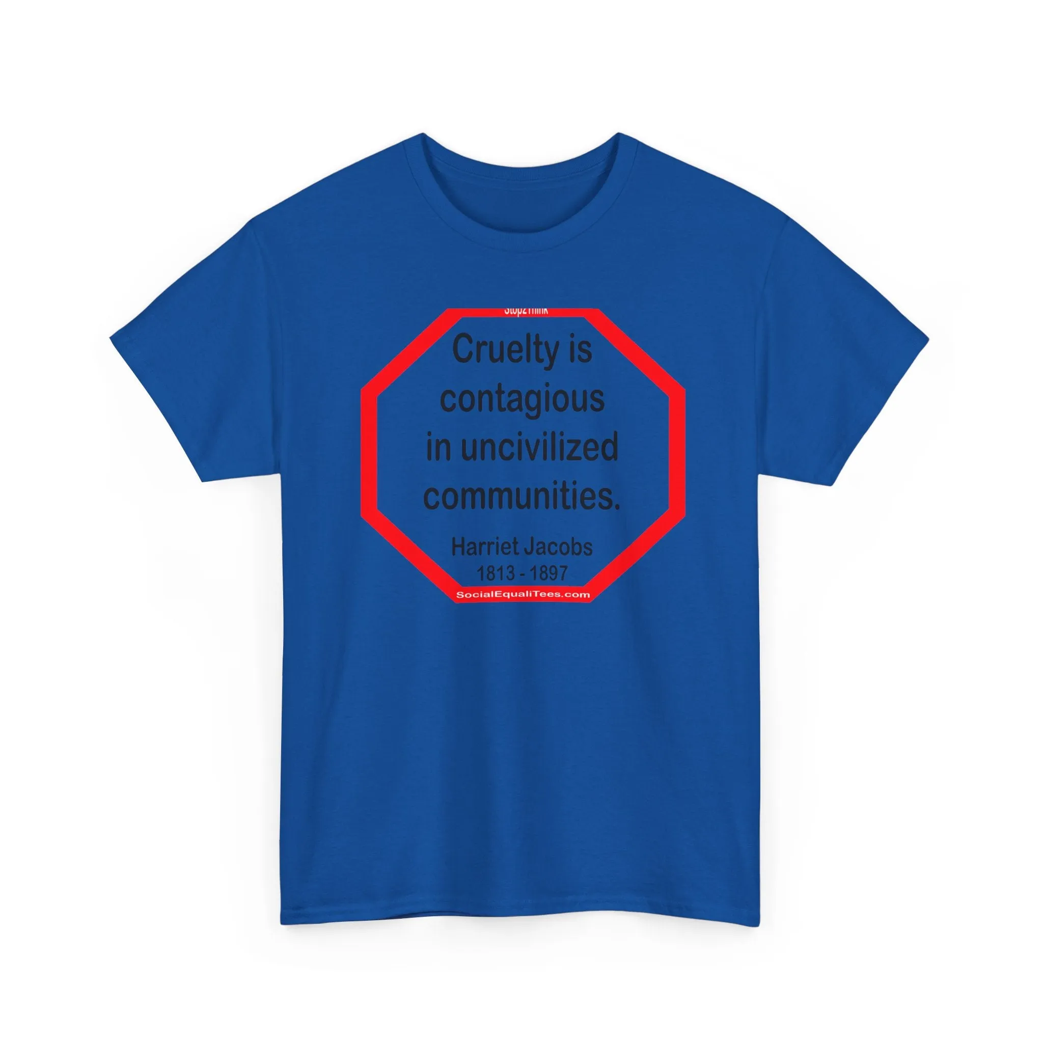 S2TBQM- Cruelty is contagious in uncivilized communities.  -  Harriet Jacobs  -  1813 - 1897 - BLK SHRT