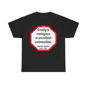 S2TBQM- Cruelty is contagious in uncivilized communities.  -  Harriet Jacobs  -  1813 - 1897 - BLK SHRT