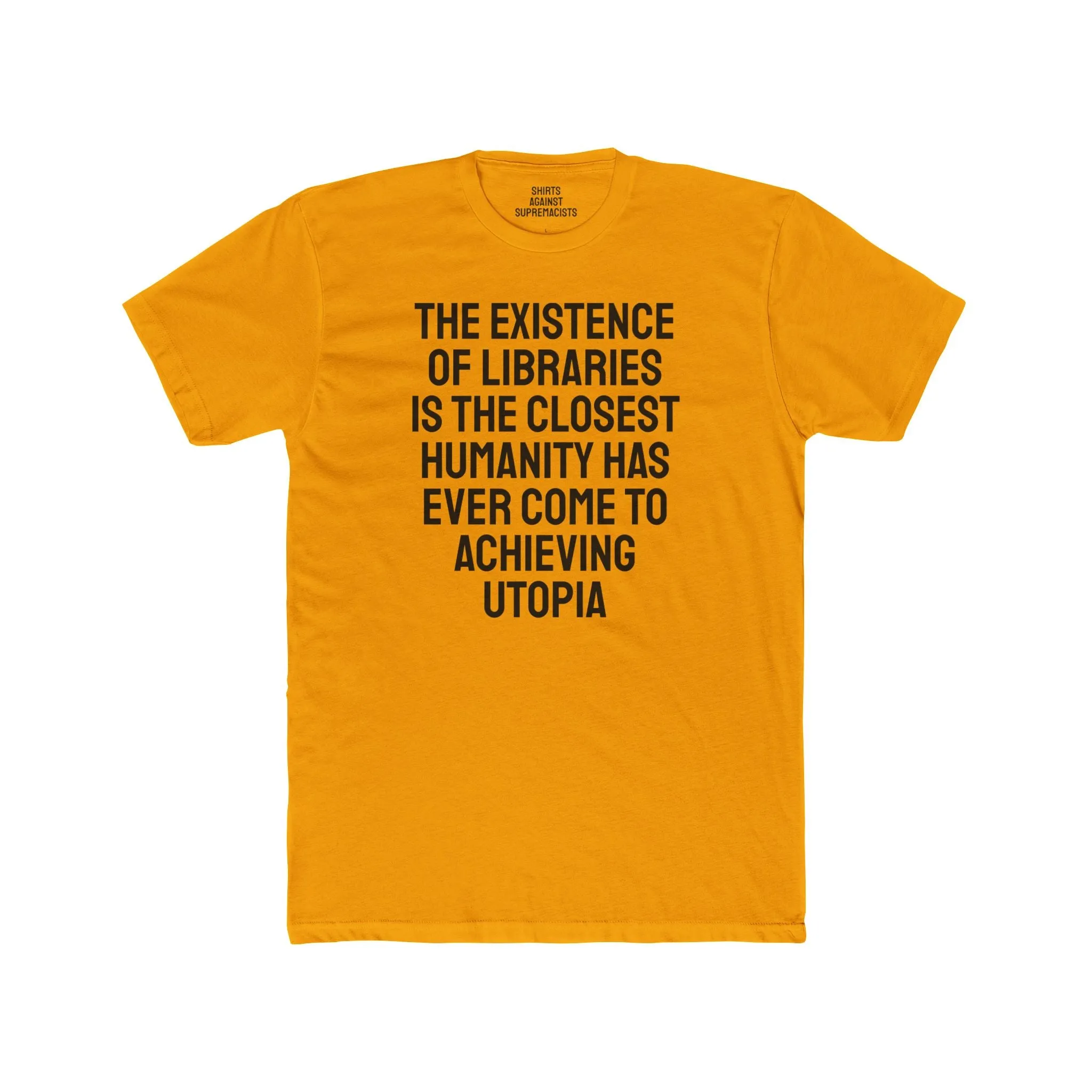 The Existence Of Libraries Is The Closest Humanity Has Come To Achieving Utopia - Unisex Cotton Crew Tee