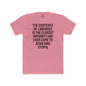The Existence Of Libraries Is The Closest Humanity Has Come To Achieving Utopia - Unisex Cotton Crew Tee