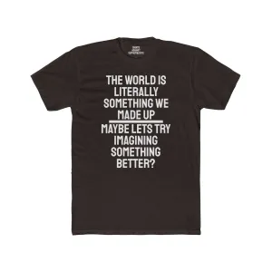 The World Is Literally Something We Made Up Maybe Lets Try Imagining Something Better? - Unisex Cotton Crew Tee