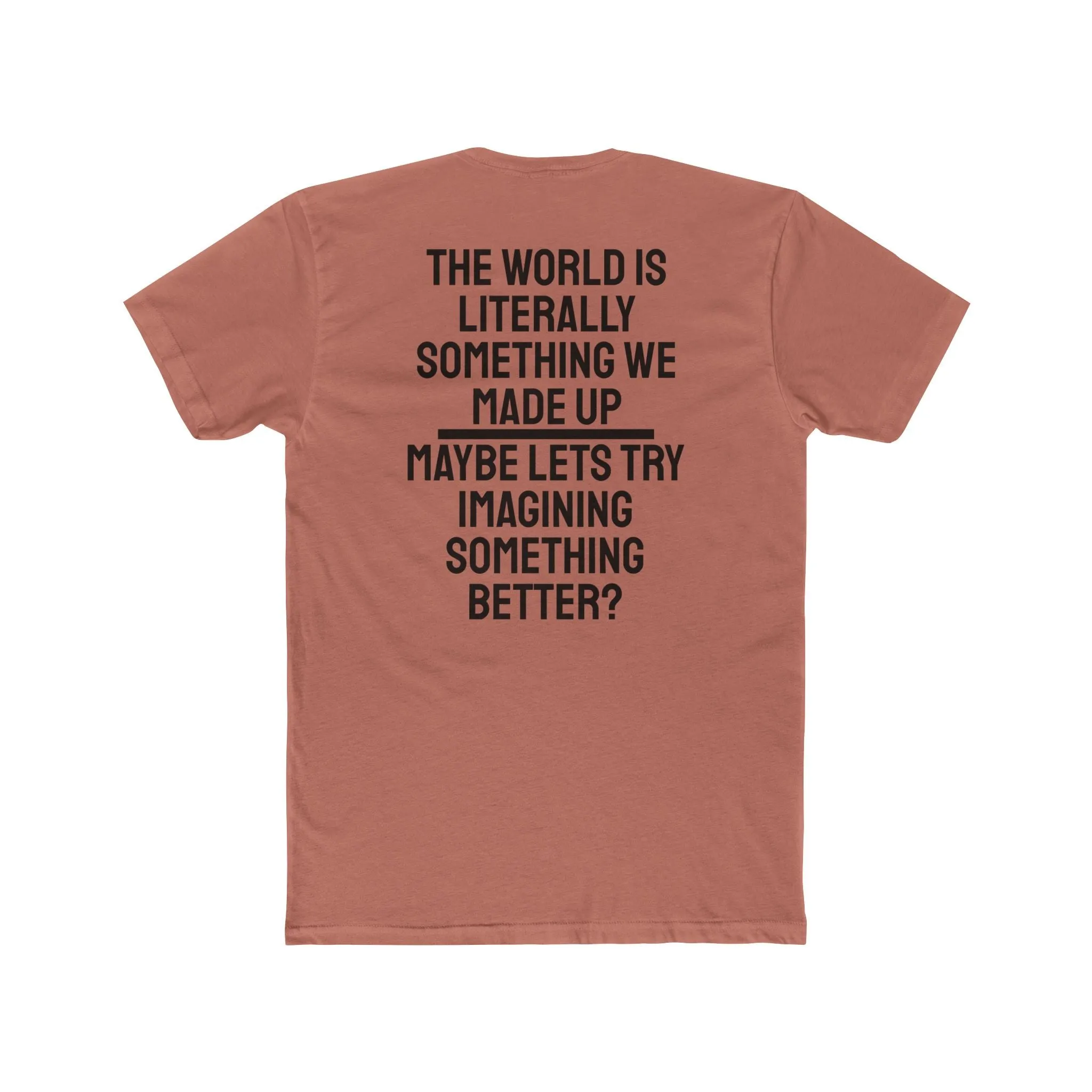 The World Is Literally Something We Made Up Maybe Lets Try Imagining Something Better? - Unisex Cotton Crew Tee