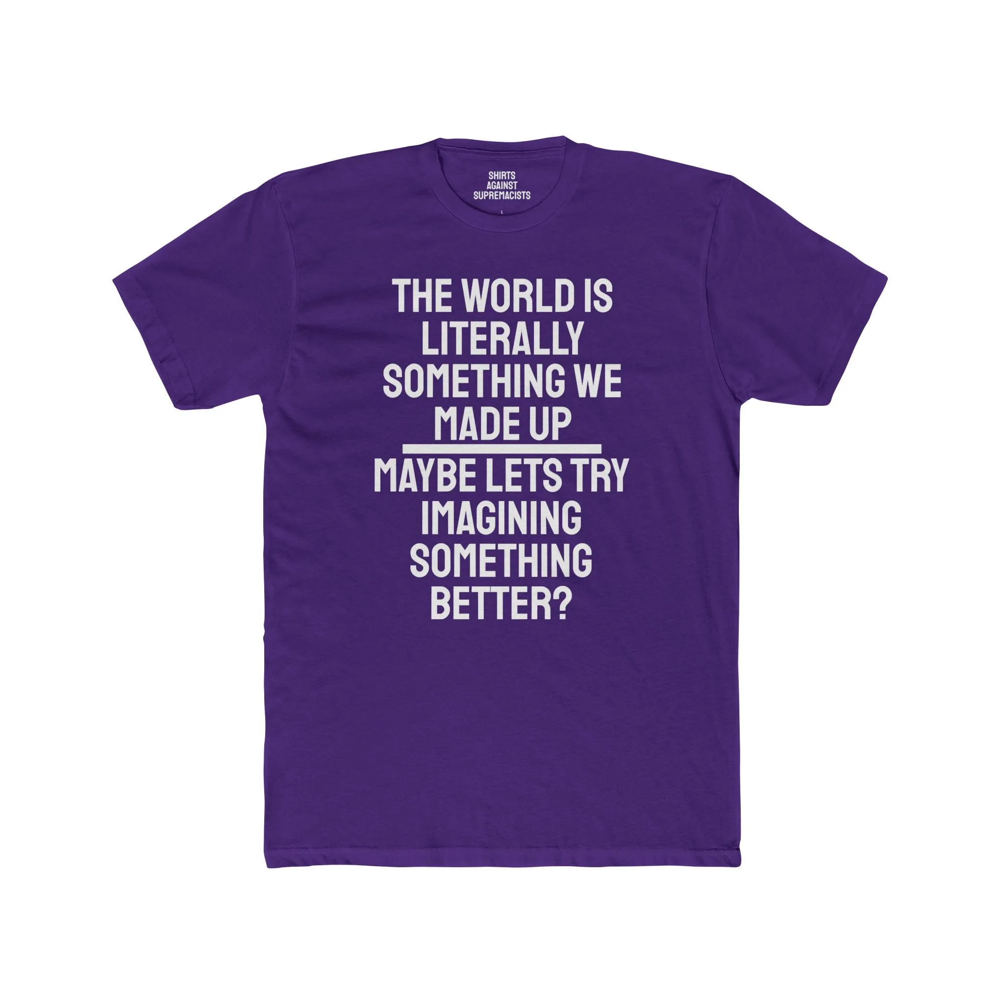 The World Is Literally Something We Made Up Maybe Lets Try Imagining Something Better? - Unisex Cotton Crew Tee