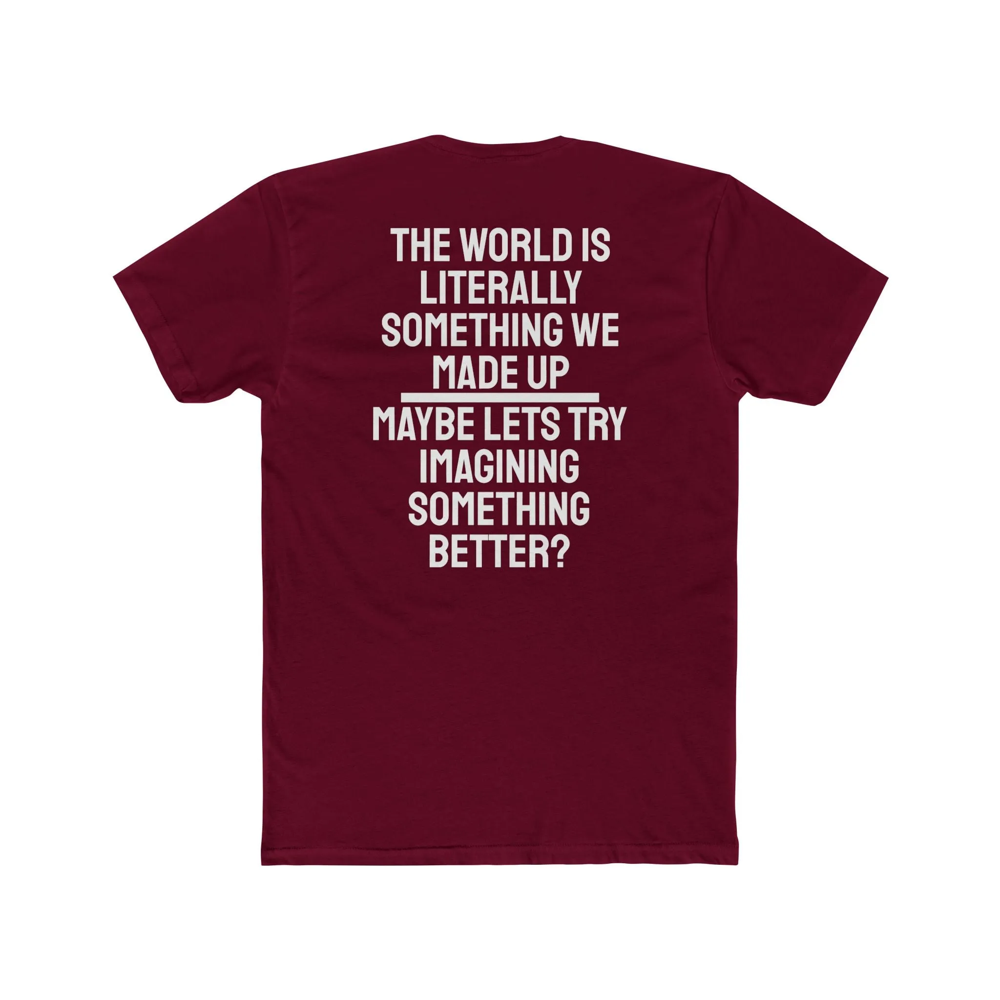 The World Is Literally Something We Made Up Maybe Lets Try Imagining Something Better? - Unisex Cotton Crew Tee