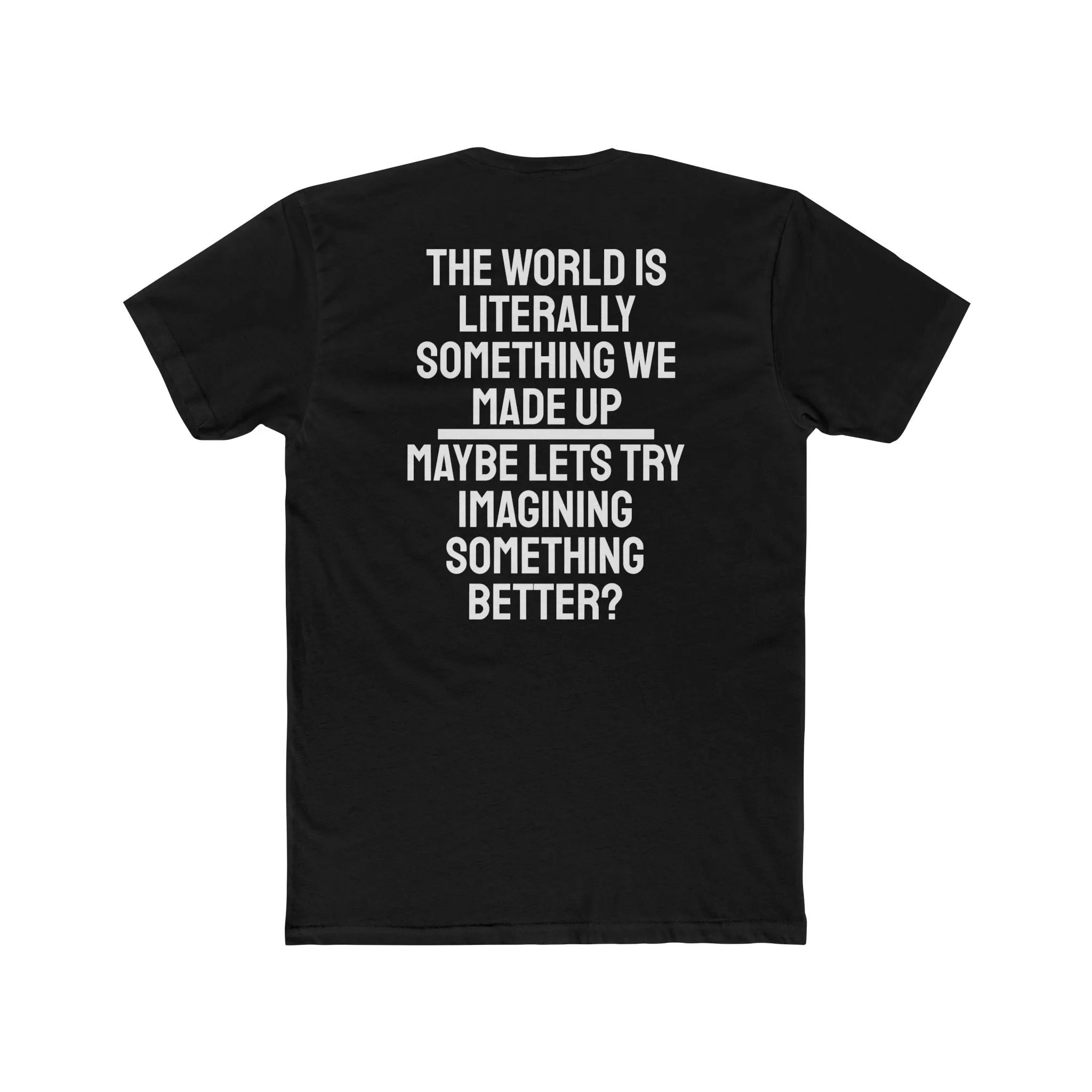 The World Is Literally Something We Made Up Maybe Lets Try Imagining Something Better? - Unisex Cotton Crew Tee