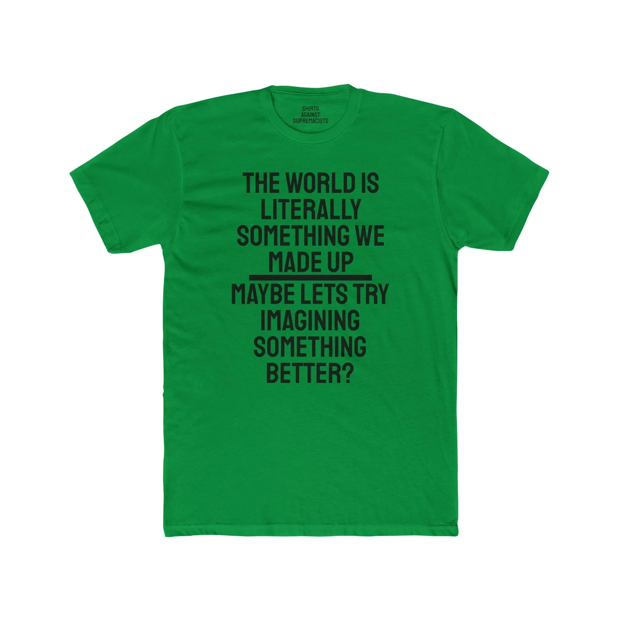 The World Is Literally Something We Made Up Maybe Lets Try Imagining Something Better? - Unisex Cotton Crew Tee