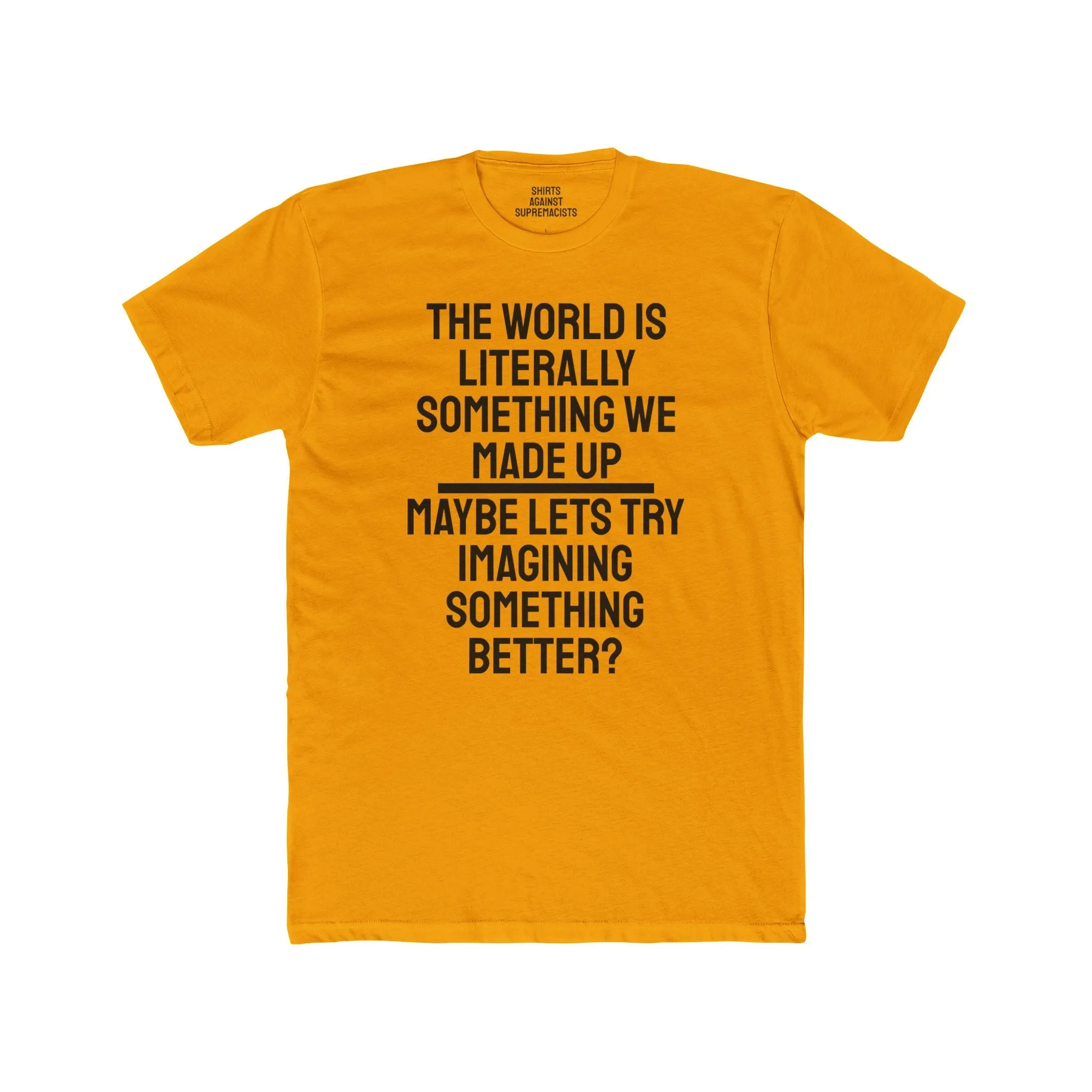The World Is Literally Something We Made Up Maybe Lets Try Imagining Something Better? - Unisex Cotton Crew Tee