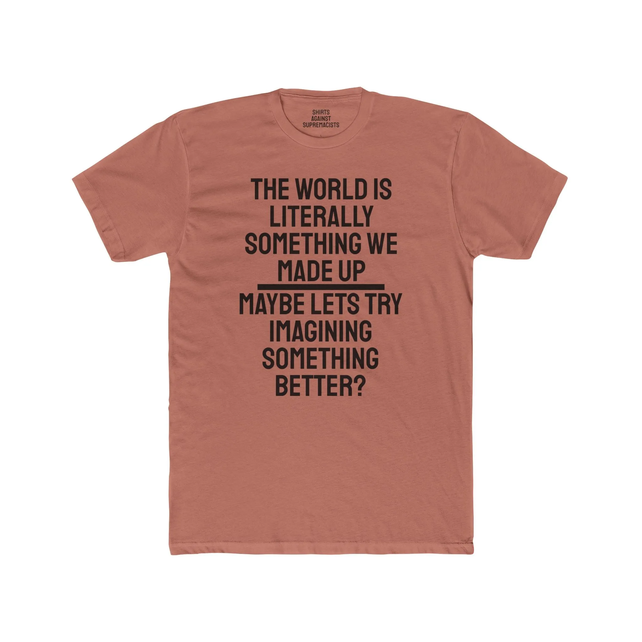 The World Is Literally Something We Made Up Maybe Lets Try Imagining Something Better? - Unisex Cotton Crew Tee