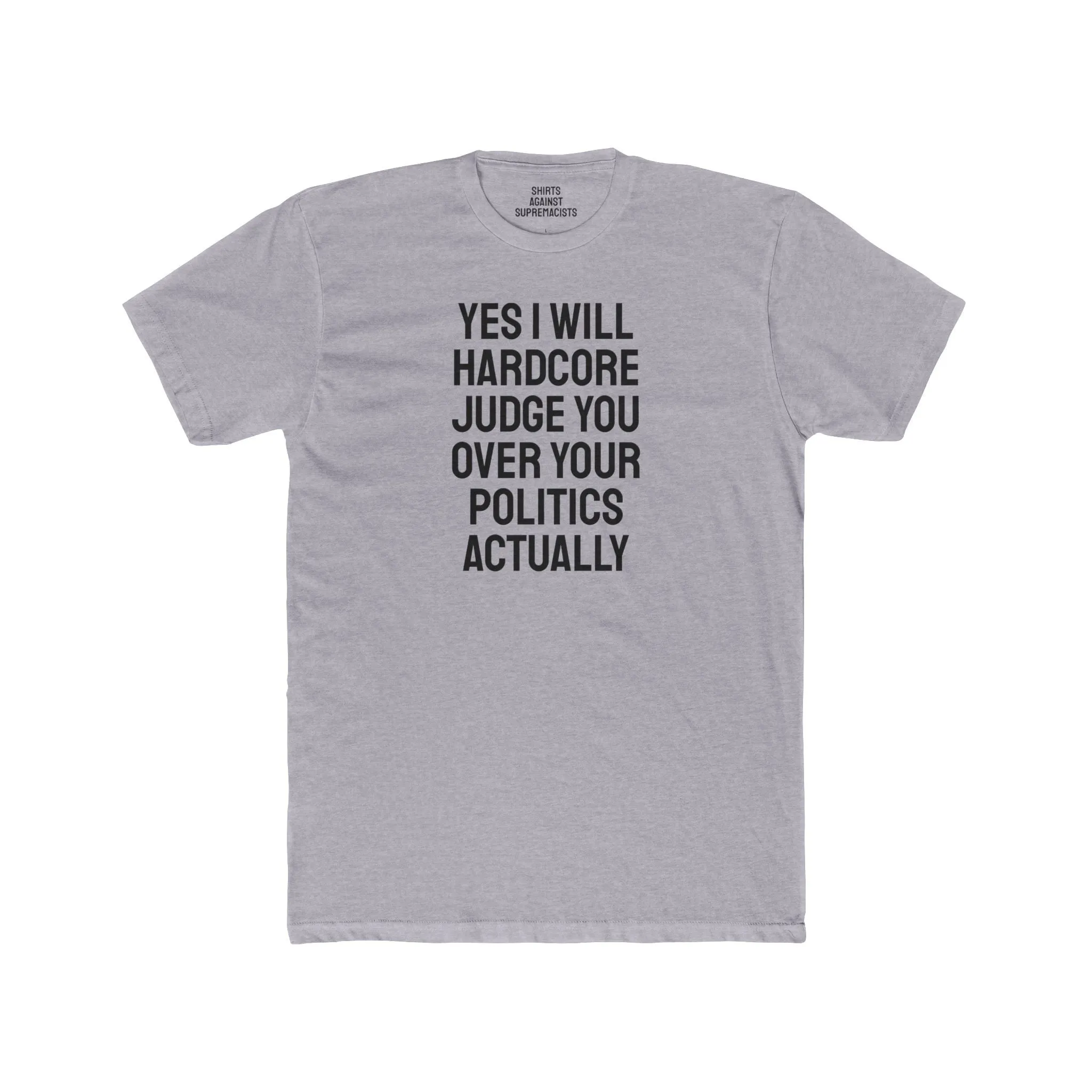 Yes I Will Hardcore Judge You Over Your Politics Actually - Unisex Cotton Crew Tee